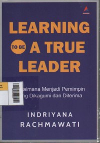 Image of Learning to be A True Leader : Bagaimana Menjadi Pemimpin yang Dikagumi dan Diterima