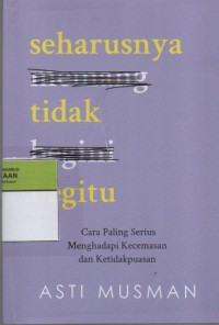 Image of Seharusnya Tidak Begitu : Cara Paling Serius Menghadapi Kecemasan dan Ketidakpuasan